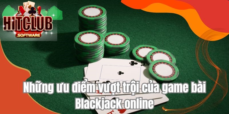 Những ưu điểm vượt trội của game bài Blackjack online